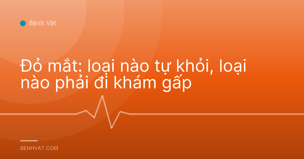Đỏ mắt: loại nào tự khỏi, loại nào phải đi khám gấp