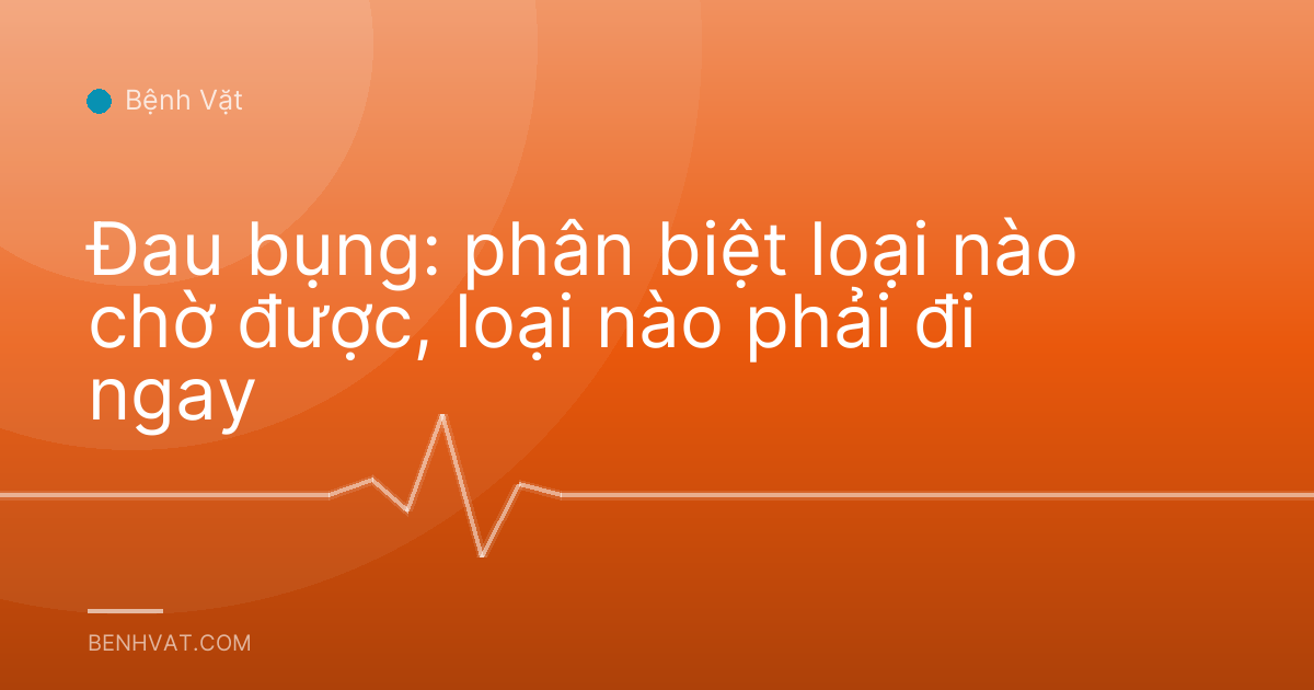 Đau bụng: phân biệt loại nào chờ được, loại nào phải đi ngay