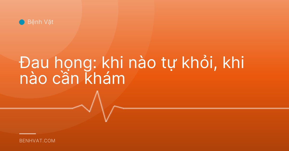 Đau họng: khi nào tự khỏi, khi nào cần khám