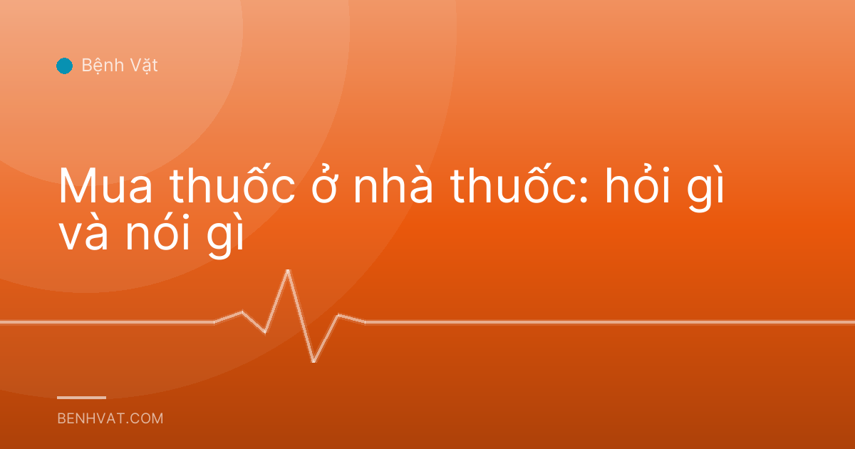 Mua thuốc ở nhà thuốc: hỏi gì và nói gì