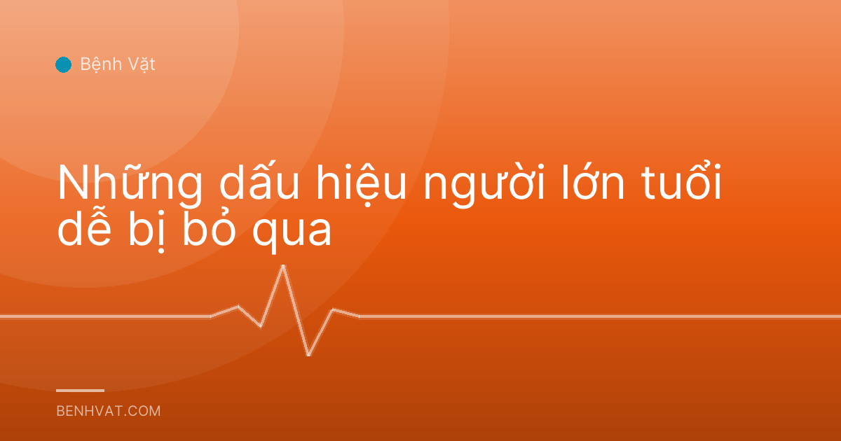 Những dấu hiệu người lớn tuổi dễ bị bỏ qua