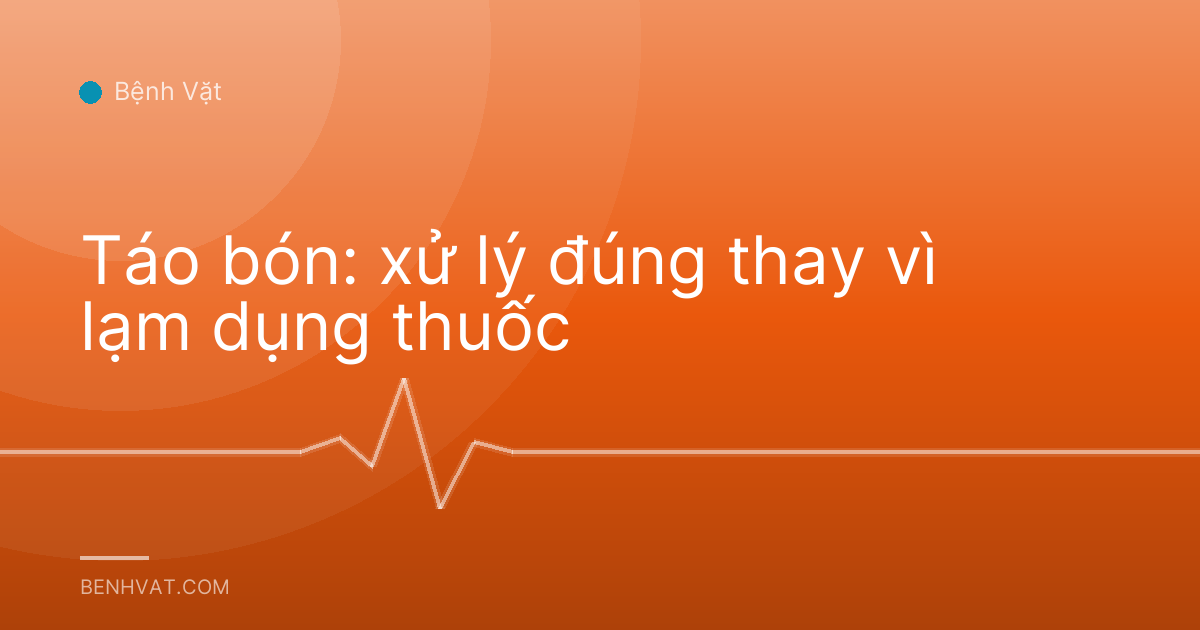 Táo bón: xử lý đúng thay vì lạm dụng thuốc